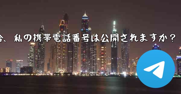 誰かが私の Telegram ユーザー名を通じて私に連絡してきた場合、私の携帯電話番号は公開されますか？