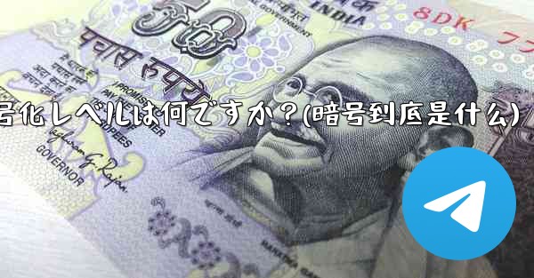 テレグラムは安全ですか？その暗号化レベルは何ですか？(暗号到底是什么)