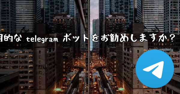 どのような実用的な Telegram ボットをお勧めしますか？_どのような実用的な telegram ボットをお勧めしますか？
