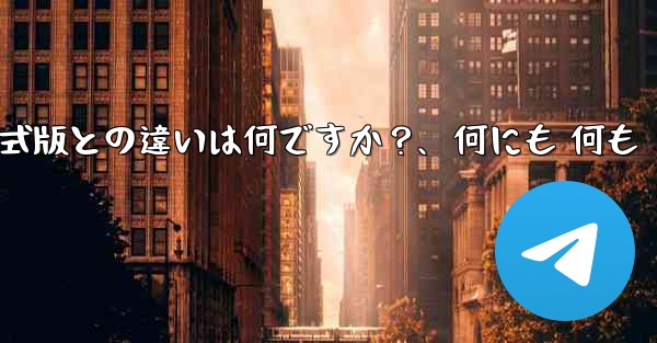 テレグラムXとは何ですか？正式版との違いは何ですか？、何にも 何も