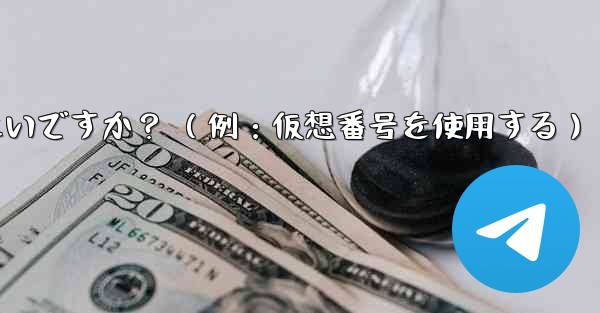 完全に匿名の Telegram アカウントを作成するにはどうすればよいですか？ （例：仮想番号を使用する）