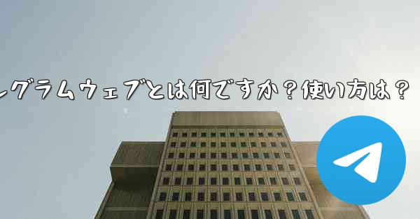 テレグラムウェブとは何ですか？使い方は？、テレグラムウェブとは何ですか？使い方は？