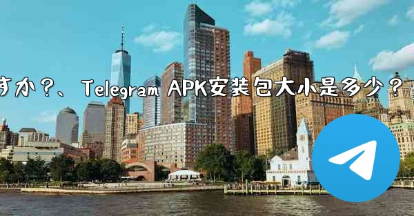 Telegram インストール パッケージ (APK) のサイズはどれくらいですか？、Telegram APK安装包大小是多少？