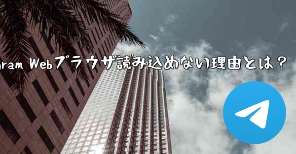 telegram-x_Telegram Webブラウザ読み込めない理由とは？