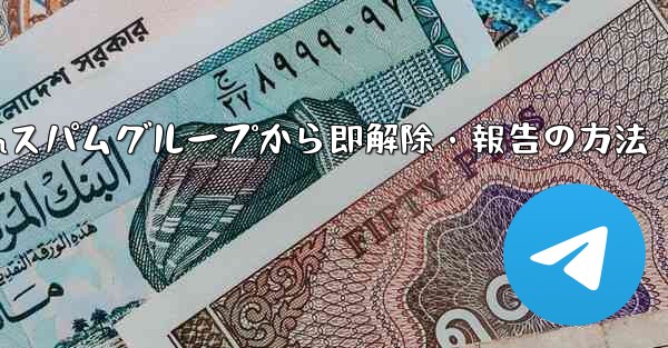 Telegram のスパム グループに引きずり込まれてしまいました。どうすればすぐに終了して報告できますか？—Telegramスパムグループから即解除・報告の方法