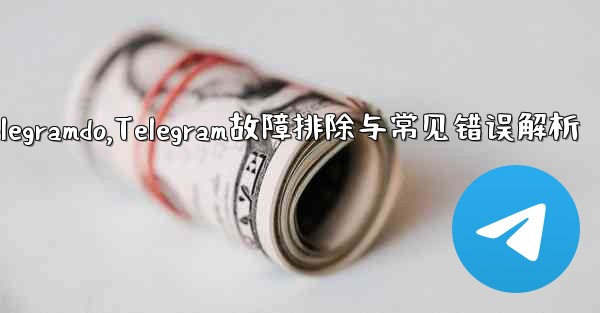 telegramdo,Telegram故障排除与常见错误解析