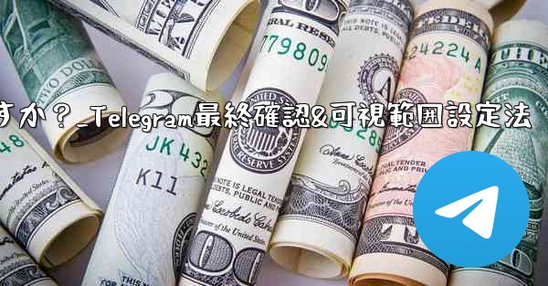 Telegram で最終確認およびオンラインの可視範囲を設定するにはどうすればよいですか？_Telegram最終確認&可視範囲設定法