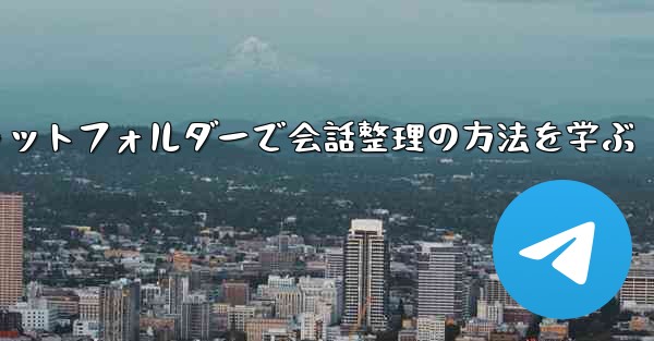 Telegram チャット フォルダーを作成して会話を整理するにはどうすればよいですか？—Telegramチャットフォルダーで会話整理の方法を学ぶ