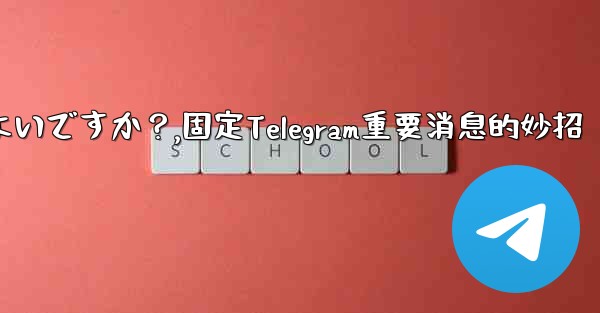 重要な telegram メッセージを固定するにはどうすればよいですか？,固定Telegram重要消息的妙招