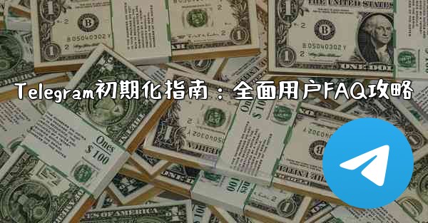 telegram新手、Telegram初期化指南：全面用户FAQ攻略