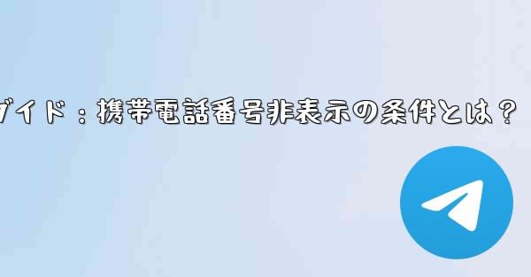 Telegram ガイド- どのような状況では、私の携帯電話番号が他の人に完全に表示されなくなりますか？;Telegramガイド：携帯電話番号非表示の条件とは？