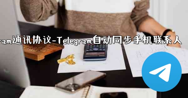 telegram通讯协议-Telegram自动同步手机联系人