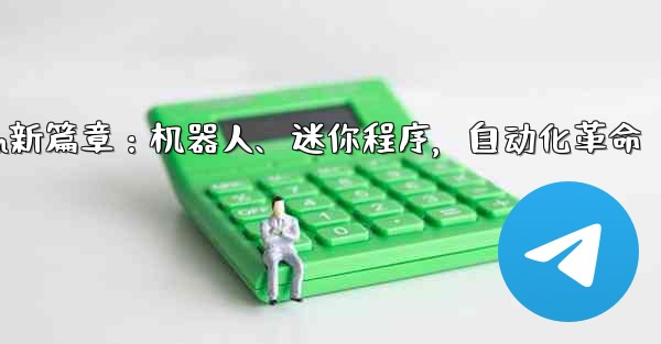 自动化设备是做什么的;Telegram新篇章：机器人、迷你程序，自动化革命