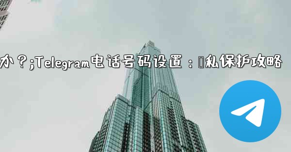 Telegram の電話番号を介して誰が私を見つけられるかを設定するにはどうすればよいですか？;Telegram电话号码设置：隐私保护攻略