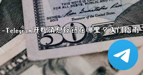 Telegram の「メッセージングの開始」ボタンはどこにありますか？始め方は？-Telegram开始消息按钮在哪里？入门指南