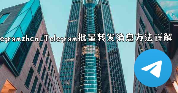 telegramzhcn_Telegram批量转发消息方法详解