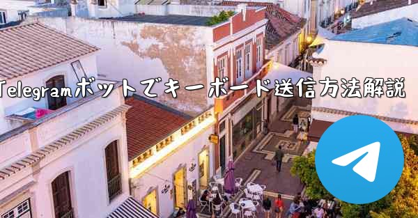 Telegram ボットにキーボード (ReplyKeyboardMarkup) を送信させるにはどうすればよいですか？;Telegramボットでキーボード送信方法解説
