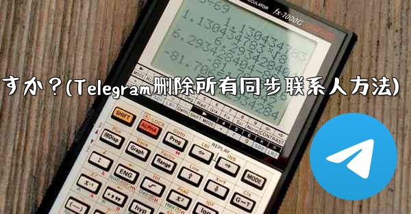 Telegram の自分のアカウントに関連付けられているすべての同期された連絡先を一括で削除するにはどうすればよいですか？(Telegram删除所有同步联系人方法)