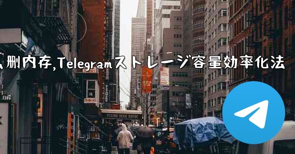 telegram怎么删内存,Telegramストレージ容量効率化法