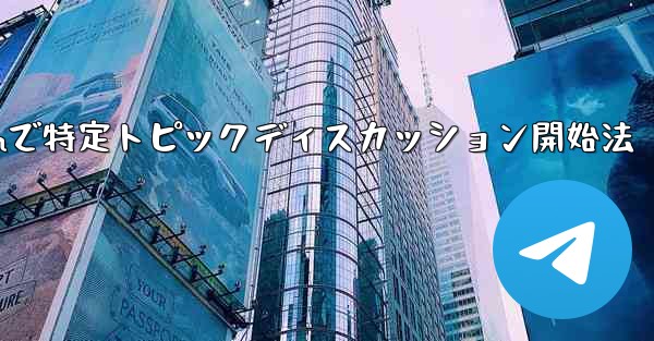 Telegram の特定のトピックでディスカッションを開始するにはどうすればよいですか？,Telegramで特定トピックディスカッション開始法