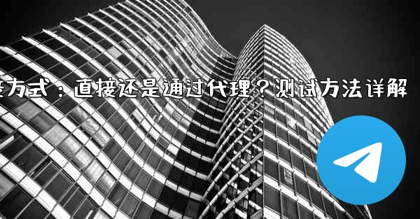 Telegram は現在の接続が直接接続であるかプロキシ経由であるかをどのようにテストしますか？,Telegram连接方式：直接还是通过代理？测试方法详解