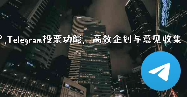 Telegramの投票機能をイベント企画や意見収集に活用するにはどうすればよいですか？,Telegram投票功能，高效企划与意见收集