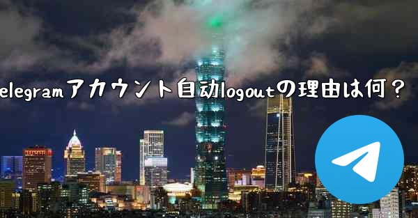 telegram设置在哪-Telegramアカウント自动logoutの理由は何？