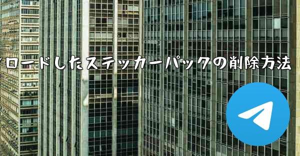 ダウンロードしたステッカー パックを Telegram から削除するにはどうすればよいですか？-Telegramからダウンロードしたステッカーパックの削除方法