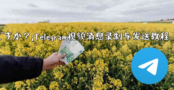 Telegram ビデオ メッセージを録画して送信するにはどうすればよいですか？;Telegram视频消息录制与发送教程