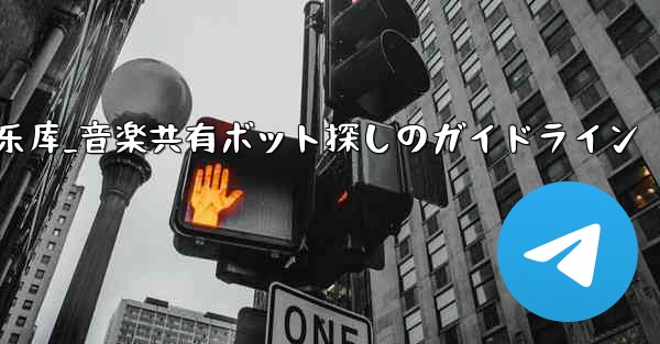 telegram音乐库_音楽共有ボット探しのガイドライン