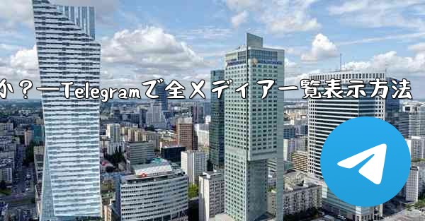 Telegram で送信したすべてのメディアを表示するにはどうすればよいですか？—Telegramで全メディア一覧表示方法