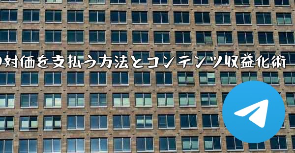 Telegram を使用して知識の対価を支払ったり、コンテンツを収益化するにはどうすればよいですか？;Telegramで知識の対価を支払う方法とコンテンツ収益化術