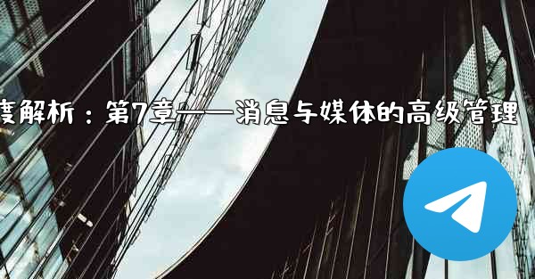 telegram server port、Telegram深度解析：第7章——消息与媒体的高级管理