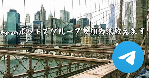 Telegram ボットを設定してグループに参加するにはどうすればよいですか？_Telegramボットでグループ参加方法教えます