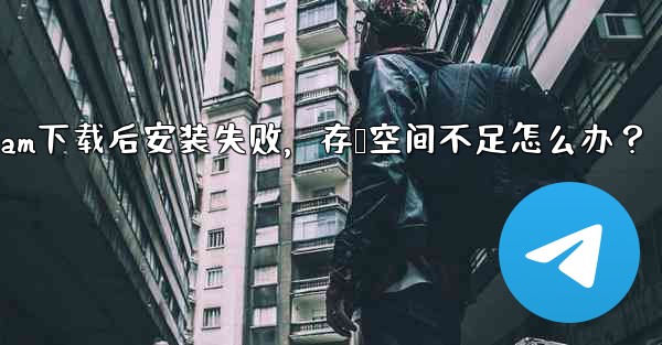 Telegram をダウンロード後にインストールすることはできません。ストレージ容量が足りないというメッセージが表示された場合はどうすればよいですか？、Telegram下载后安装失败，存储空间不足怎么办？