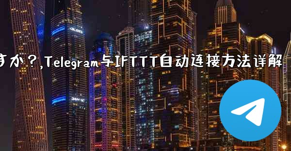 Telegram を IFTTT のような自動化プラットフォームに接続するにはどうすればよいですか？,Telegram与IFTTT自动连接方法详解