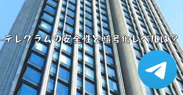 暗号注意安全-テレグラムの安全性と暗号化レベルは？