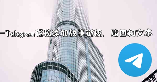 Telegram はストーリーにリンク、ステッカー、またはテキストを追加できますか？—Telegram轻松添加故事链接、贴图和文本