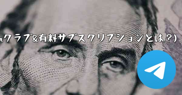 Telegram の「クラブ」または「有料サブスクリプション」機能とは何ですか？(Telegramクラブ&有料サブスクリプションとは？)