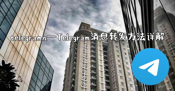 telegramn—Telegram消息转发方法详解