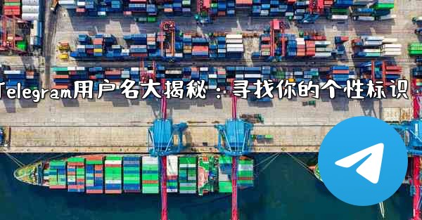 telegram username—Telegram用户名大揭秘：寻找你的个性标识