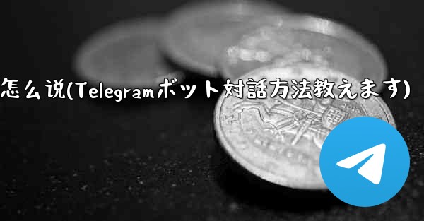 telegram怎么说(Telegramボット対話方法教えます)