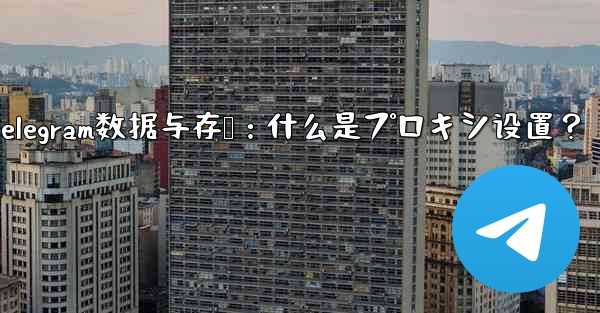 telegram怎么设置消息提醒、Telegram数据与存储：什么是プロキシ设置？