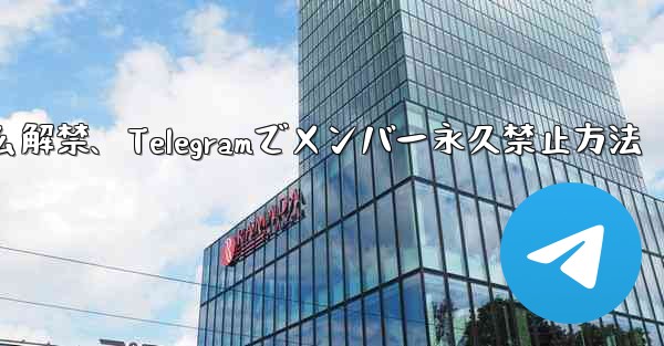 telegram怎么解禁、Telegramでメンバー永久禁止方法