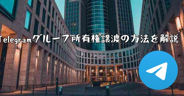 Telegram グループの所有権を他の人に譲渡するにはどうすればよいですか？、Telegramグループ所有権譲渡の方法を解説