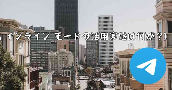 你知道telegram吗(Telegram インライン モードの活用実態は何か？)