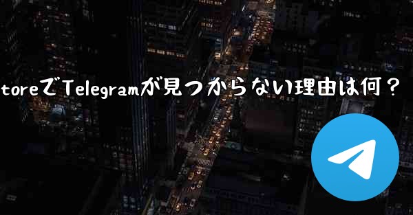 app store で telegram が见つからないのはなぜですか？—App StoreでTelegramが見つからない理由は何？