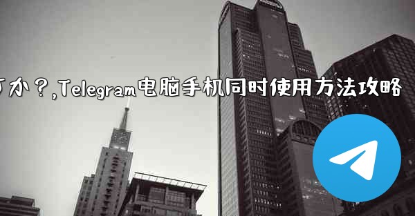Telegramをコンピュータと携帯電話で同時に使用するにはどうすればよいですか？,Telegram电脑手机同时使用方法攻略