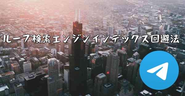 自分のパブリック Telegram チャネルまたはグループが検索エンジンによってインデックス付けされるのを防ぐにはどうすればよいですか？—Telegramチャネル・グループ検索エンジンインデックス回避法