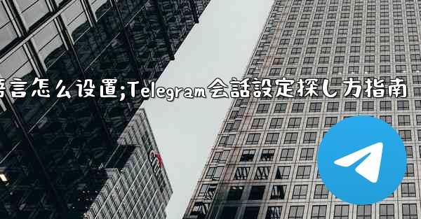 telegram语言怎么设置;Telegram会話設定探し方指南